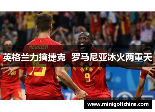 英格兰力擒捷克  罗马尼亚冰火两重天