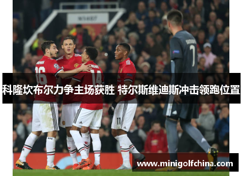 科隆坎布尔力争主场获胜 特尔斯维迪斯冲击领跑位置