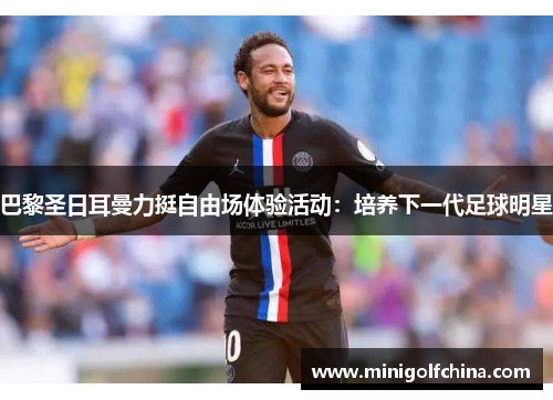 巴黎圣日耳曼力挺自由场体验活动：培养下一代足球明星