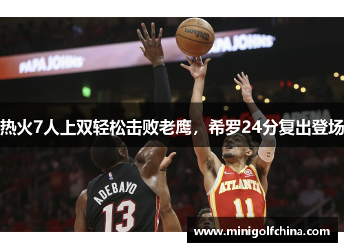 热火7人上双轻松击败老鹰，希罗24分复出登场